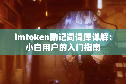 imtoken助记词词库详解：小白用户的入门指南