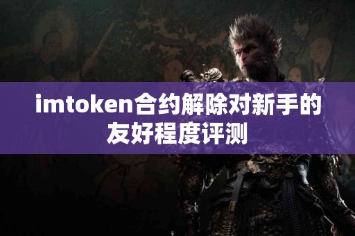 imtoken合约解除对新手的友好程度评测