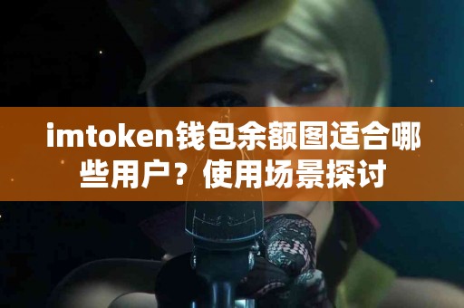 imtoken钱包余额图适合哪些用户？使用场景探讨