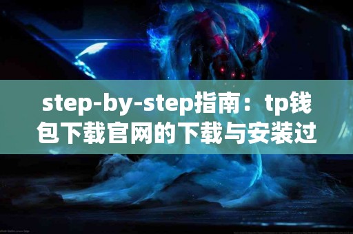 step-by-step指南：tp钱包下载官网的下载与安装过程