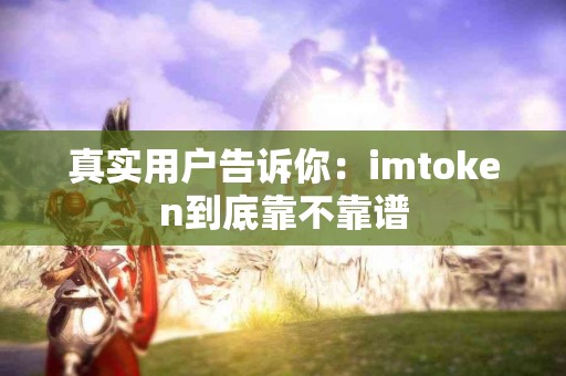 真实用户告诉你：imtoken到底靠不靠谱