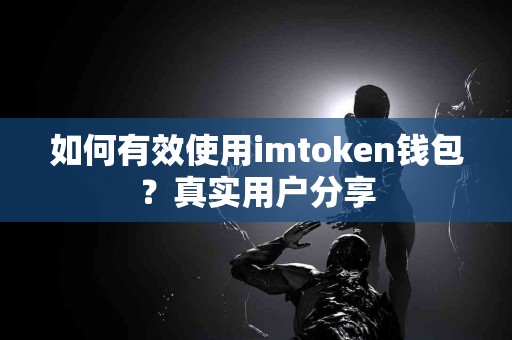 如何有效使用imtoken钱包？真实用户分享