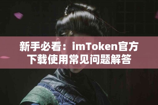 新手必看：imToken官方下载使用常见问题解答