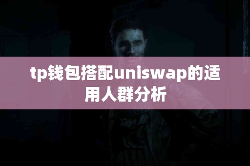 tp钱包搭配uniswap的适用人群分析