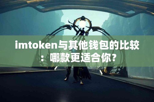 imtoken与其他钱包的比较：哪款更适合你？