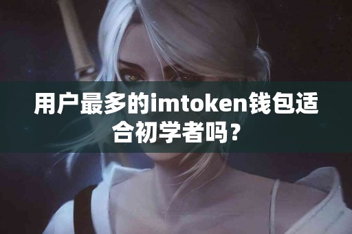 用户最多的imtoken钱包适合初学者吗？