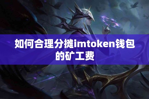 如何合理分摊imtoken钱包的矿工费