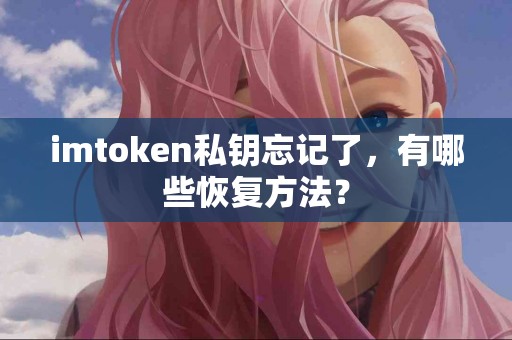 imtoken私钥忘记了，有哪些恢复方法？
