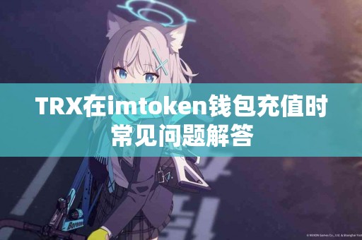 TRX在imtoken钱包充值时常见问题解答