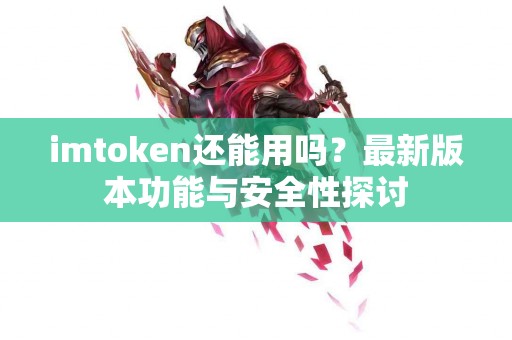 imtoken还能用吗？最新版本功能与安全性探讨
