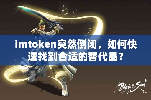 imtoken突然倒闭，如何快速找到合适的替代品？