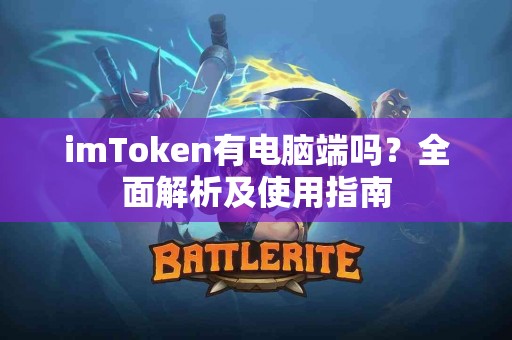 imToken有电脑端吗？全面解析及使用指南