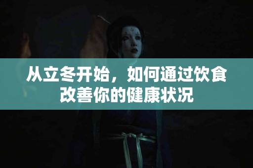 从立冬开始，如何通过饮食改善你的健康状况