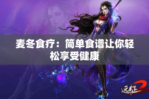 麦冬食疗：简单食谱让你轻松享受健康