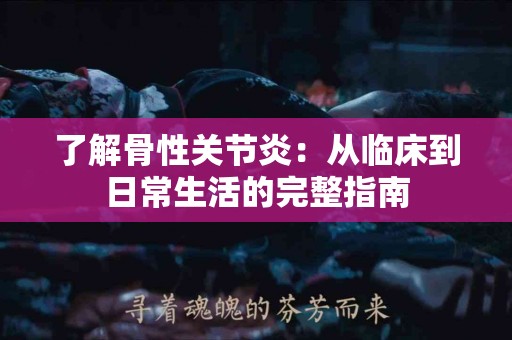 了解骨性关节炎：从临床到日常生活的完整指南