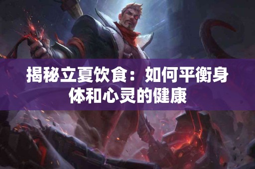 揭秘立夏饮食：如何平衡身体和心灵的健康