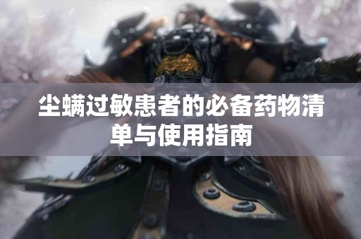 尘螨过敏患者的必备药物清单与使用指南