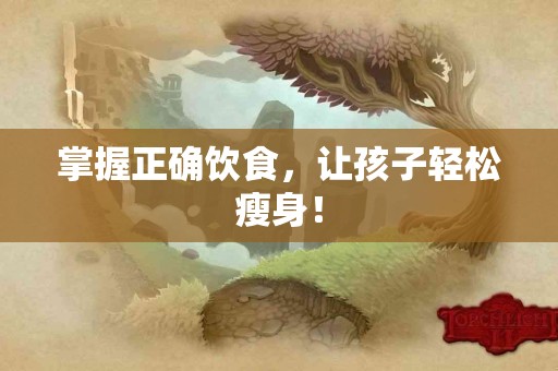 掌握正确饮食，让孩子轻松瘦身！
