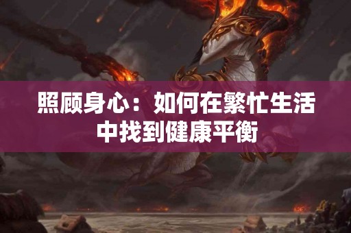 照顾身心：如何在繁忙生活中找到健康平衡