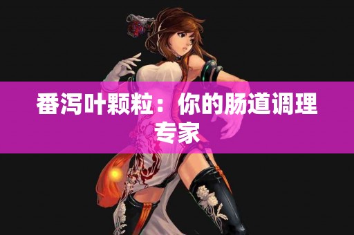 番泻叶颗粒：你的肠道调理专家