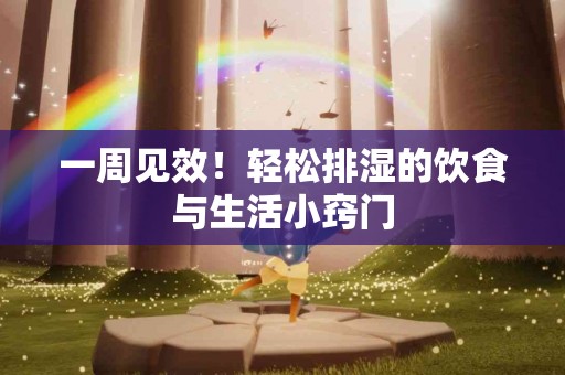 一周见效！轻松排湿的饮食与生活小窍门