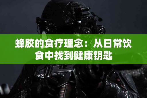 蜂胶的食疗理念：从日常饮食中找到健康钥匙
