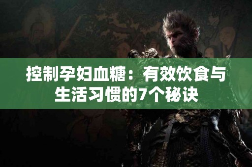 控制孕妇血糖：有效饮食与生活习惯的7个秘诀