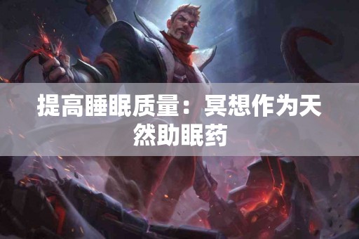 提高睡眠质量：冥想作为天然助眠药