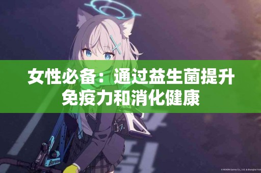 女性必备：通过益生菌提升免疫力和消化健康