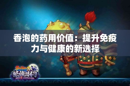 香泡的药用价值：提升免疫力与健康的新选择