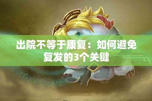 出院不等于康复：如何避免复发的3个关键