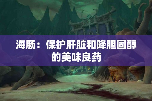 海肠：保护肝脏和降胆固醇的美味良药