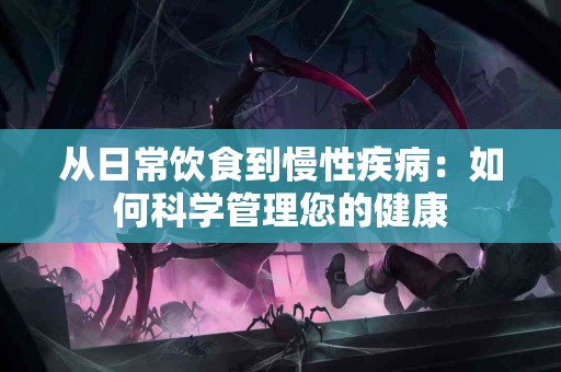 从日常饮食到慢性疾病：如何科学管理您的健康
