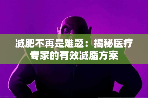 减肥不再是难题：揭秘医疗专家的有效减脂方案