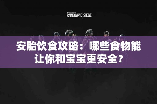 安胎饮食攻略：哪些食物能让你和宝宝更安全？