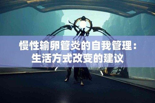 慢性输卵管炎的自我管理：生活方式改变的建议