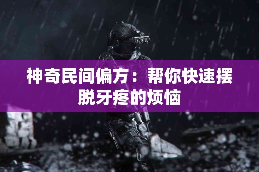 神奇民间偏方：帮你快速摆脱牙疼的烦恼