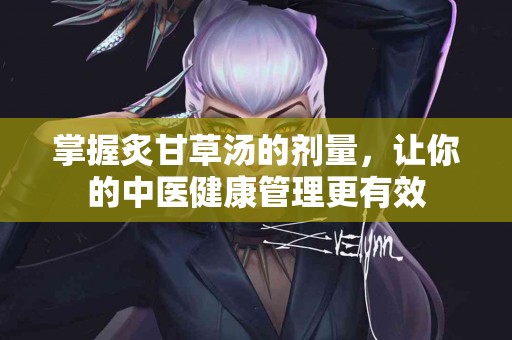 掌握炙甘草汤的剂量，让你的中医健康管理更有效