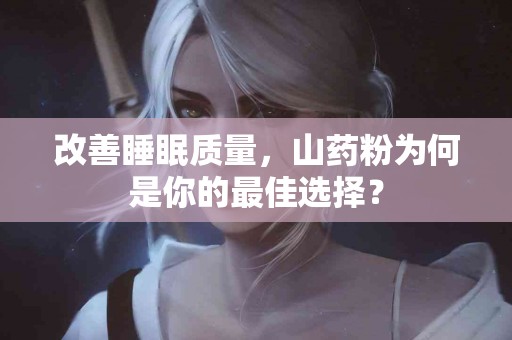 改善睡眠质量，山药粉为何是你的最佳选择？