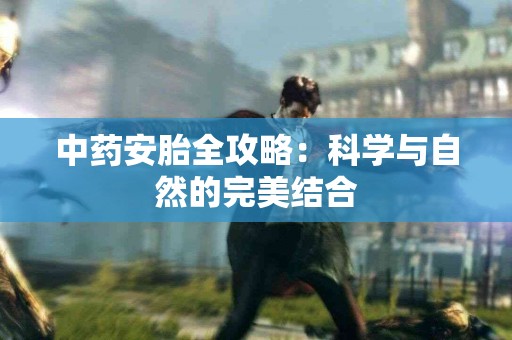 中药安胎全攻略：科学与自然的完美结合