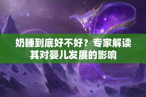 奶睡到底好不好？专家解读其对婴儿发展的影响