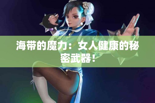 海带的魔力：女人健康的秘密武器！