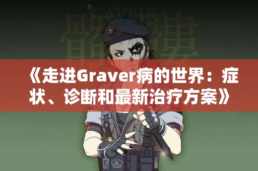 《走进Graver病的世界：症状、诊断和最新治疗方案》