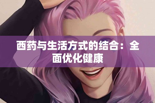 西药与生活方式的结合：全面优化健康