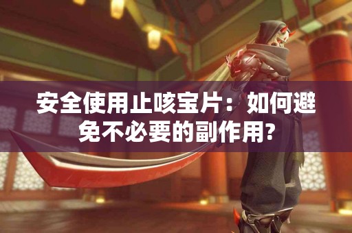 安全使用止咳宝片：如何避免不必要的副作用?