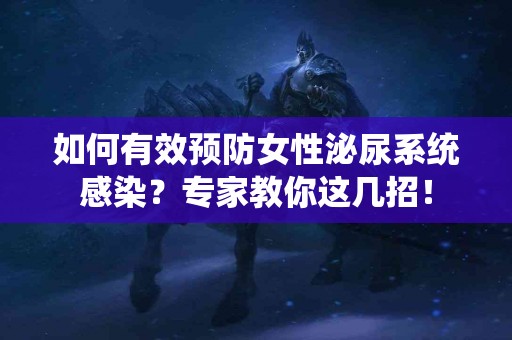 如何有效预防女性泌尿系统感染？专家教你这几招！