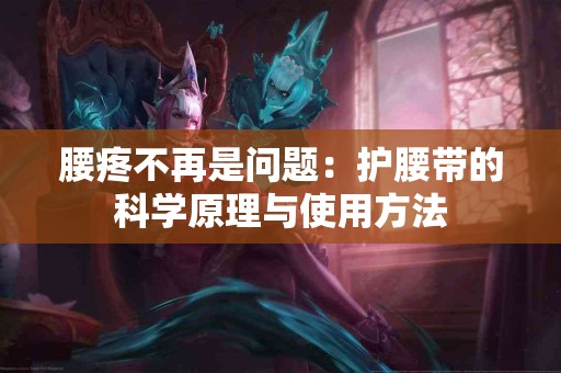 腰疼不再是问题：护腰带的科学原理与使用方法