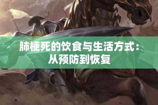 肺梗死的饮食与生活方式：从预防到恢复