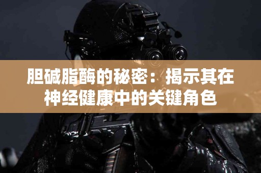 胆碱脂酶的秘密：揭示其在神经健康中的关键角色