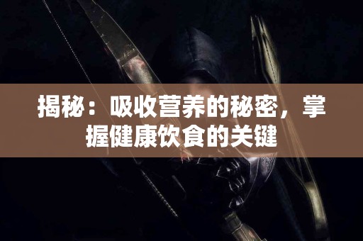揭秘：吸收营养的秘密，掌握健康饮食的关键
